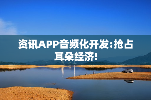 资讯APP音频化开发:抢占耳朵经济!