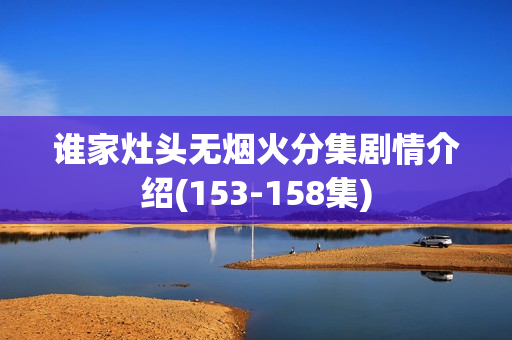 谁家灶头无烟火分集剧情介绍(153-158集)