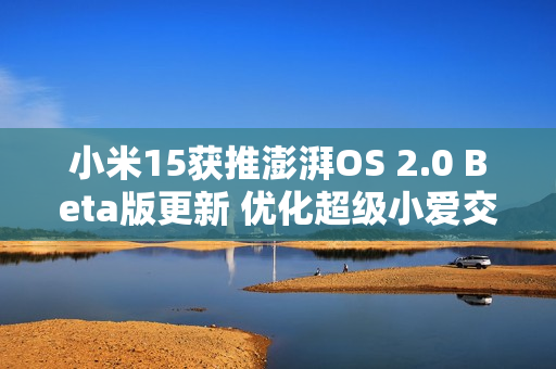小米15获推澎湃OS 2.0 Beta版更新 优化超级小爱交互