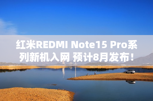 红米REDMI Note15 Pro系列新机入网 预计8月发布！