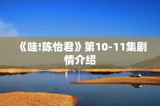 《哇!陈怡君》第10-11集剧情介绍 《哇!陈怡君》第10-11集剧情介绍