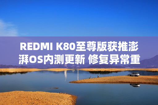 REDMI K80至尊版获推澎湃OS内测更新 修复异常重启