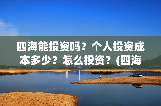 四海能投资吗？个人投资成本多少？怎么投资？(四海股份)