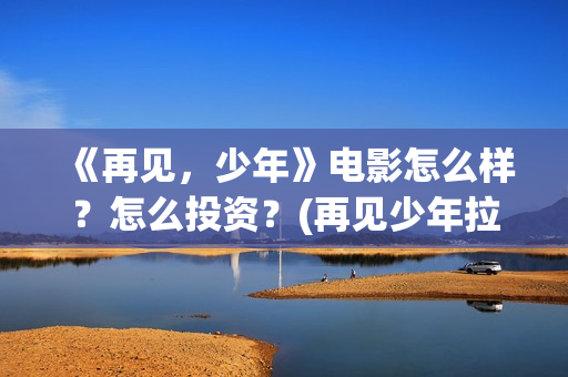 《再见，少年》电影怎么样？怎么投资？(再见少年拉满弓全诗)