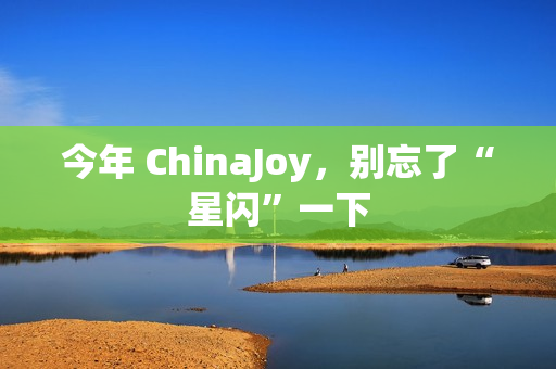 今年 ChinaJoy，别忘了“星闪”一下