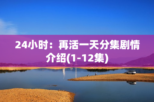 24小时：再活一天分集剧情介绍(1-12集)