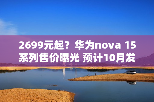 2699元起？华为nova 15系列售价曝光 预计10月发布