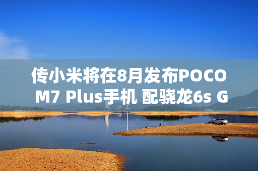 传小米将在8月发布POCO M7 Plus手机 配骁龙6s Gen 3