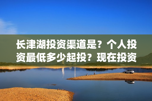 长津湖投资渠道是？个人投资最低多少起投？现在投资成本多少？(长津湖怎么投资)