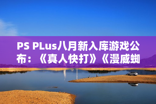 PS PLus八月新入库游戏公布：《真人快打》《漫威蜘蛛侠》等