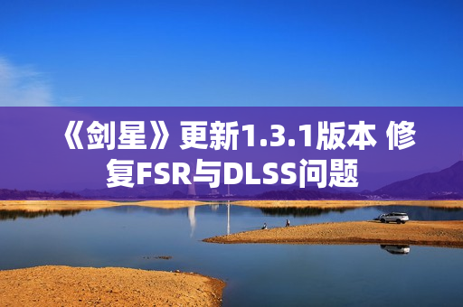 《剑星》更新1.3.1版本 修复FSR与DLSS问题