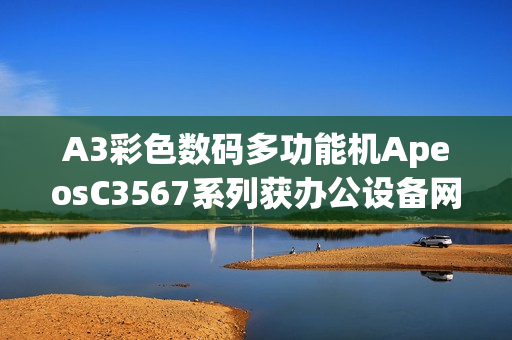 A3彩色数码多功能机ApeosC3567系列获办公设备网络安全认证