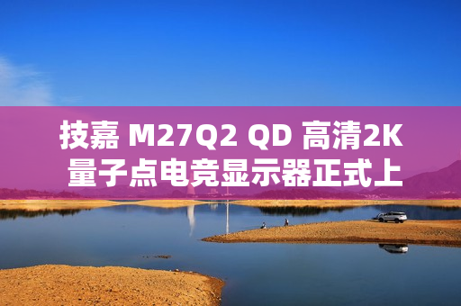 技嘉 M27Q2 QD 高清2K 量子点电竞显示器正式上市