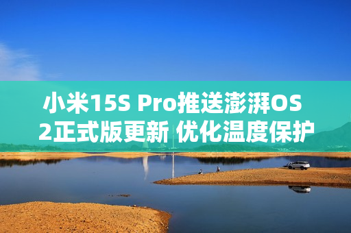 小米15S Pro推送澎湃OS 2正式版更新 优化温度保护机制
