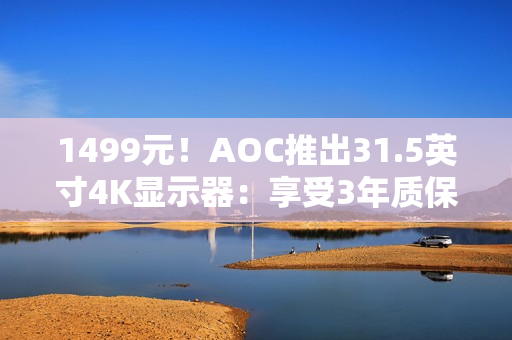 1499元!AOC推出31.5英寸4K显示器:享受3年质保 1499元!AOC推出31.5英寸4K显示器:享受3年质保