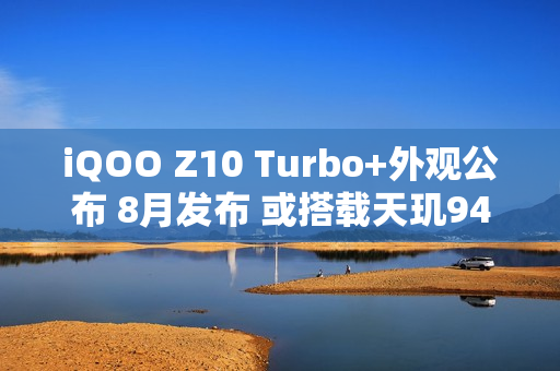 iQOO Z10 Turbo+外观公布 8月发布 或搭载天玑9400+