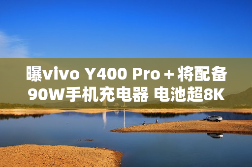 曝vivo Y400 Pro＋将配备90W手机充电器 电池超8K？
