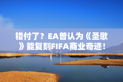 错付了？EA曾认为《圣歌》能复刻FIFA商业奇迹！