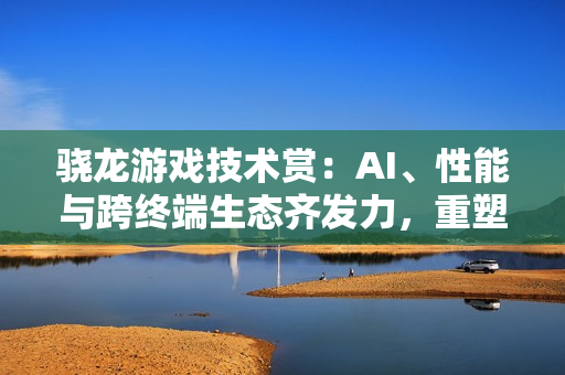 骁龙游戏技术赏：AI、性能与跨终端生态齐发力，重塑移动游戏体验