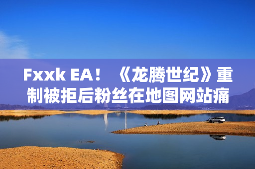 Fxxk EA！ 《龙腾世纪》重制被拒后粉丝在地图网站痛骂EA