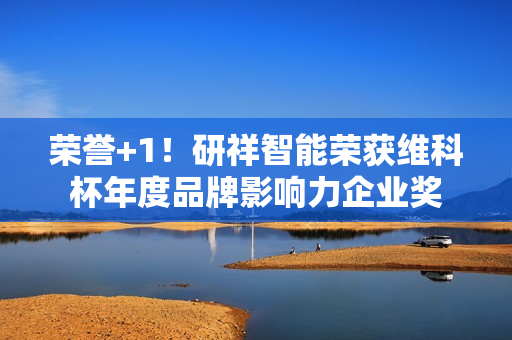 荣誉+1!研祥智能荣获维科杯年度品牌影响力企业奖 荣誉+1!研祥智能荣获维科杯年度品牌影响力企业奖
