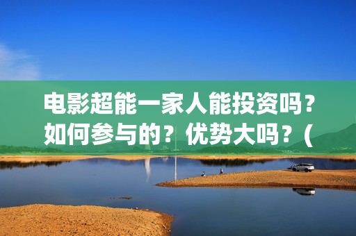 电影超能一家人能投资吗？如何参与的？优势大吗？(电影超能一家人有没有马丽)