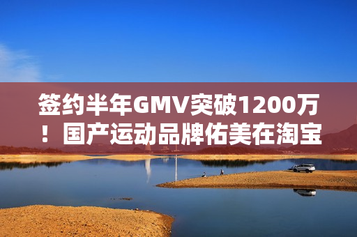 签约半年GMV突破1200万！国产运动品牌佑美在淘宝出海实现爆发式增长