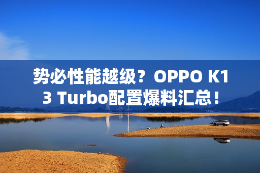 势必性能越级？OPPO K13 Turbo配置爆料汇总！