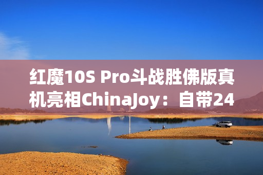 红魔10S Pro斗战胜佛版真机亮相ChinaJoy：自带24K金箍棒！