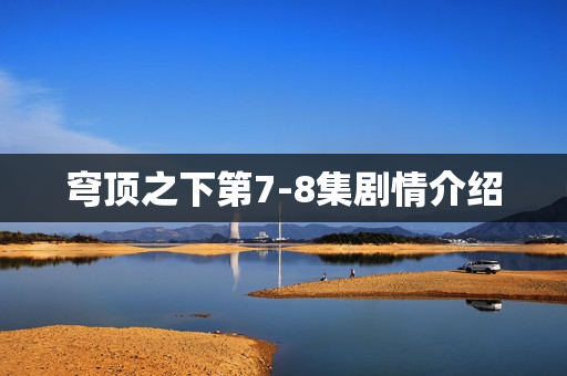 穹顶之下第7-8集剧情介绍