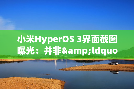小米HyperOS 3界面截图曝光：并非&ldquo;液态玻璃&rdquo;设计