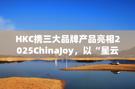 HKC携三大品牌产品亮相2025ChinaJoy，以“星云号”开启电竞与显示科技盛宴
