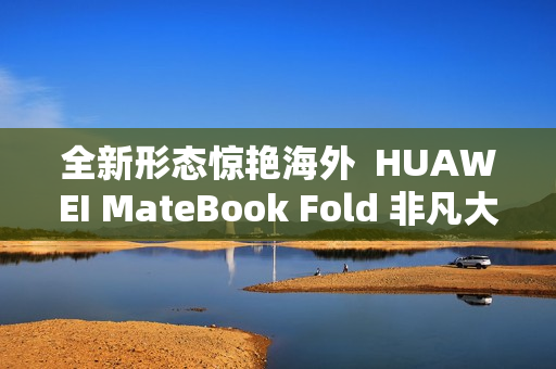 全新形态惊艳海外  HUAWEI MateBook Fold 非凡大师斩获2025年iF设计奖