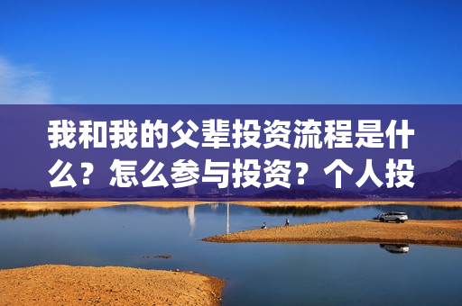 我和我的父辈投资流程是什么？怎么参与投资？个人投资找谁投？(我和我的父辈热议)