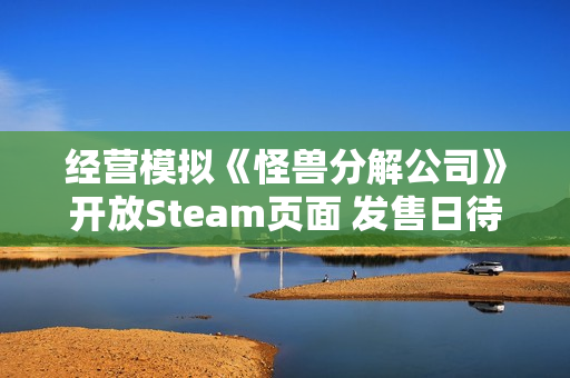 经营模拟《怪兽分解公司》开放Steam页面 发售日待定