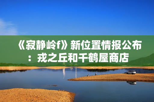 《寂静岭f》新位置情报公布：戎之丘和千鹤屋商店