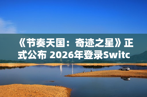 《节奏天国：奇迹之星》正式公布 2026年登录Switch