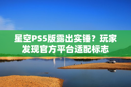 星空PS5版露出实锤？玩家发现官方平台适配标志