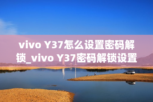vivo Y37怎么设置密码解锁_vivo Y37密码解锁设置教程