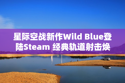 星际空战新作Wild Blue登陆Steam 经典轨道射击焕发现代魅力