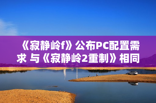 《寂静岭f》公布PC配置需求 与《寂静岭2重制》相同