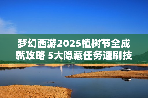 梦幻西游2025植树节全成就攻略 5大隐藏任务速刷技巧