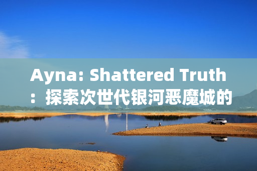 Ayna: Shattered Truth：探索次世代银河恶魔城的全新冒险