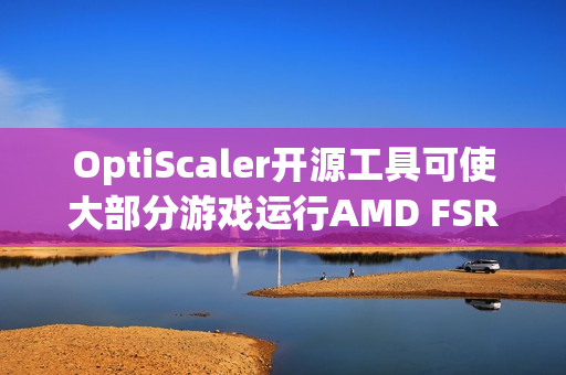 OptiScaler开源工具可使大部分游戏运行AMD FSR4技术