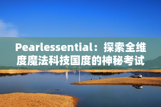 Pearlessential：探索全维度魔法科技国度的神秘考试