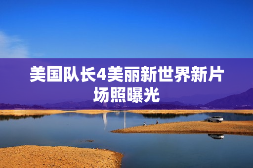 美国队长4美丽新世界新片场照曝光