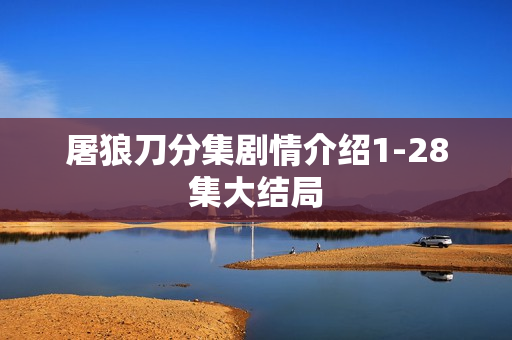 屠狼刀分集剧情介绍1-28集大结局