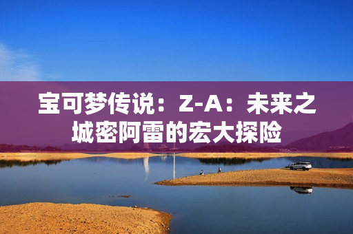 宝可梦传说：Z-A：未来之城密阿雷的宏大探险