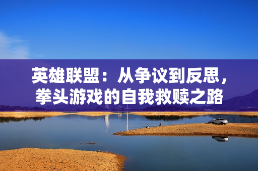 英雄联盟：从争议到反思，拳头游戏的自我救赎之路