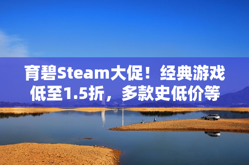 育碧Steam大促！经典游戏低至1.5折，多款史低价等你来抢